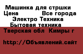 Машинка для стршки › Цена ­ 1 000 - Все города Электро-Техника » Бытовая техника   . Тверская обл.,Кимры г.